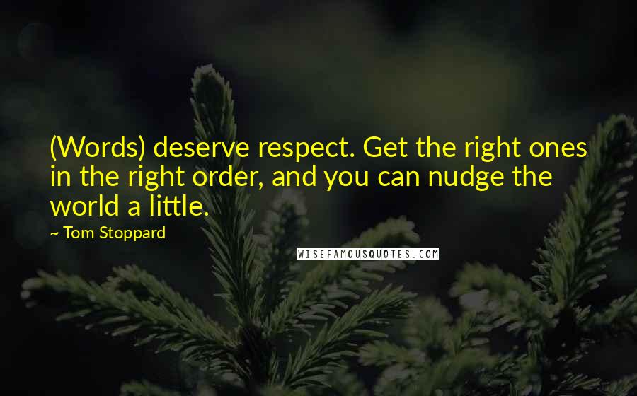 Tom Stoppard Quotes: (Words) deserve respect. Get the right ones in the right order, and you can nudge the world a little.