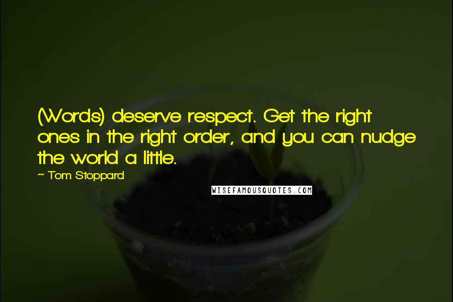 Tom Stoppard Quotes: (Words) deserve respect. Get the right ones in the right order, and you can nudge the world a little.