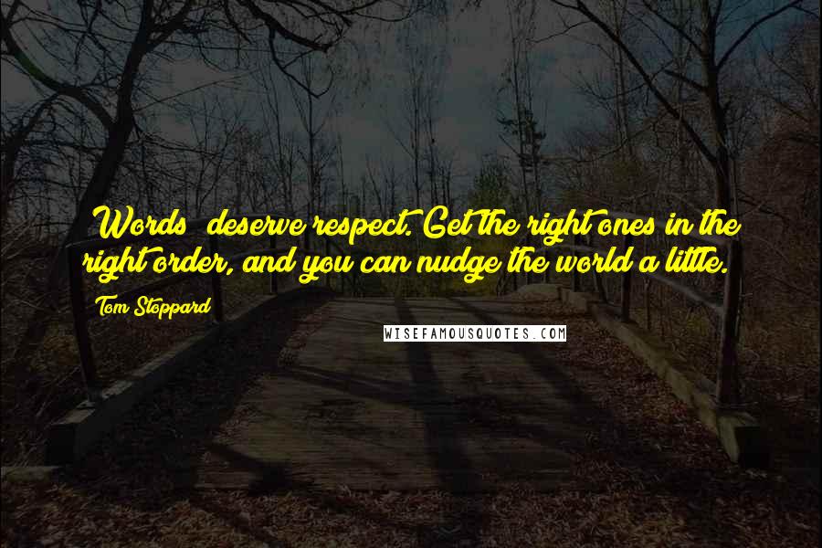 Tom Stoppard Quotes: (Words) deserve respect. Get the right ones in the right order, and you can nudge the world a little.