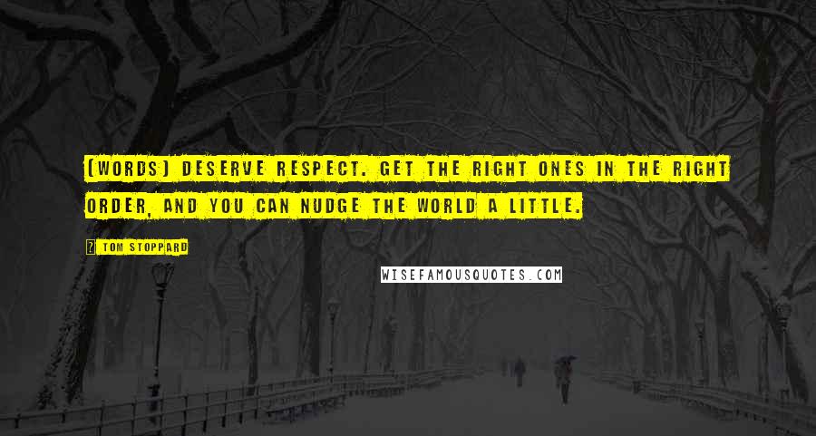 Tom Stoppard Quotes: (Words) deserve respect. Get the right ones in the right order, and you can nudge the world a little.