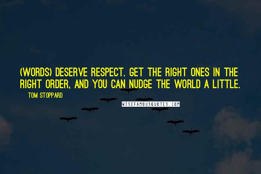 Tom Stoppard Quotes: (Words) deserve respect. Get the right ones in the right order, and you can nudge the world a little.