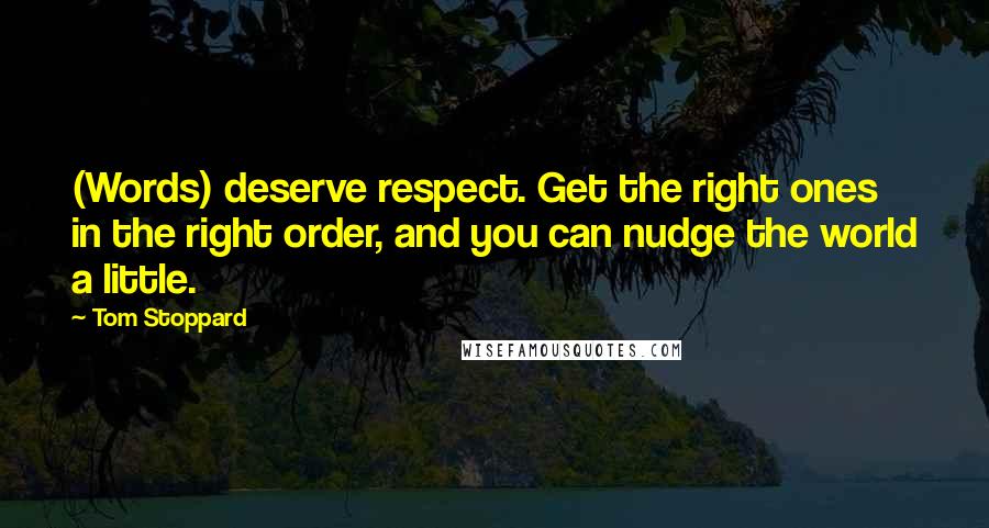Tom Stoppard Quotes: (Words) deserve respect. Get the right ones in the right order, and you can nudge the world a little.