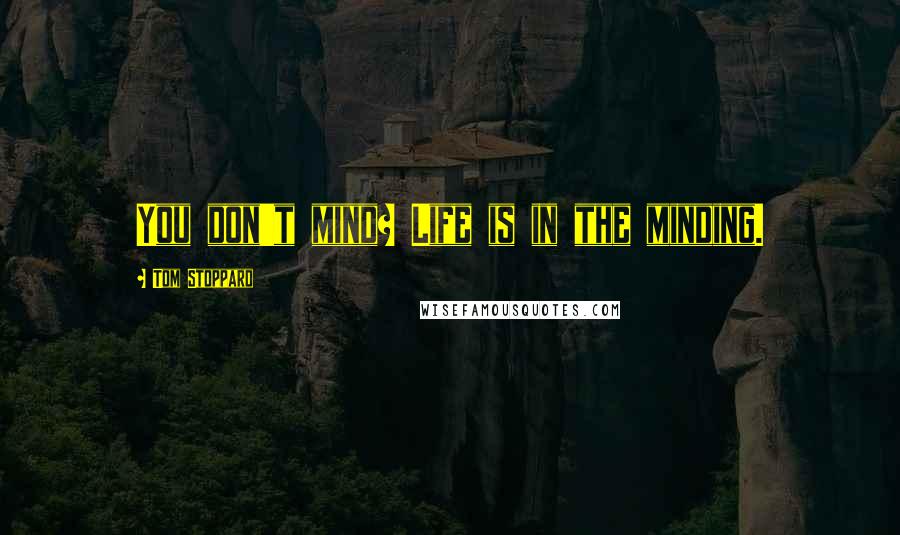 Tom Stoppard Quotes: You don't mind? Life is in the minding.