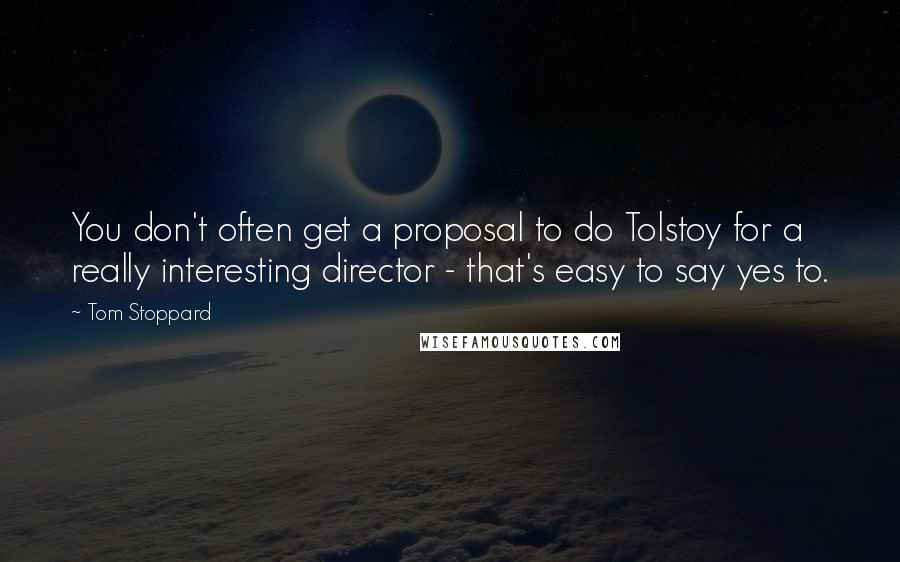 Tom Stoppard Quotes: You don't often get a proposal to do Tolstoy for a really interesting director - that's easy to say yes to.