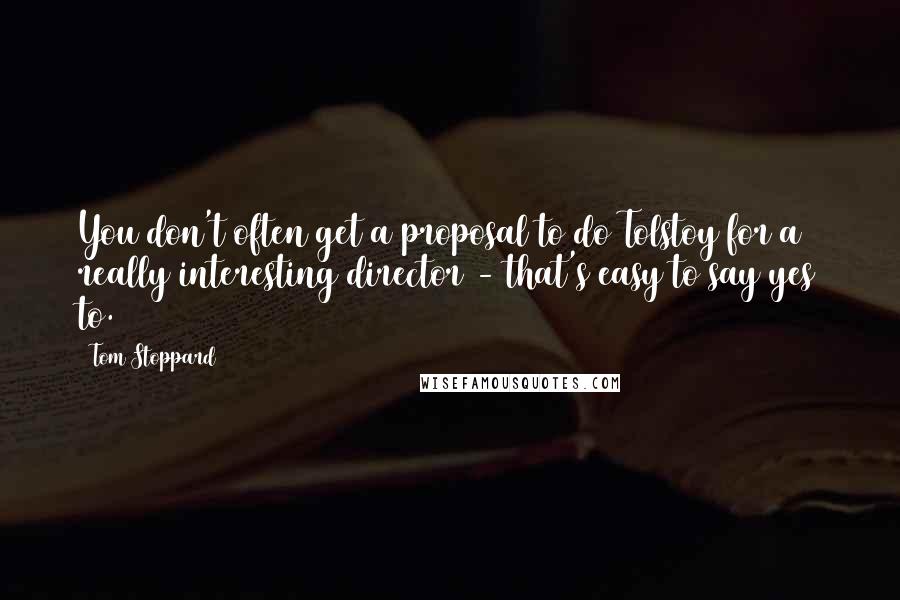 Tom Stoppard Quotes: You don't often get a proposal to do Tolstoy for a really interesting director - that's easy to say yes to.