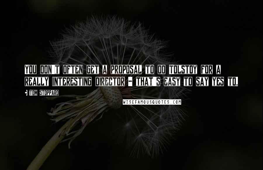 Tom Stoppard Quotes: You don't often get a proposal to do Tolstoy for a really interesting director - that's easy to say yes to.