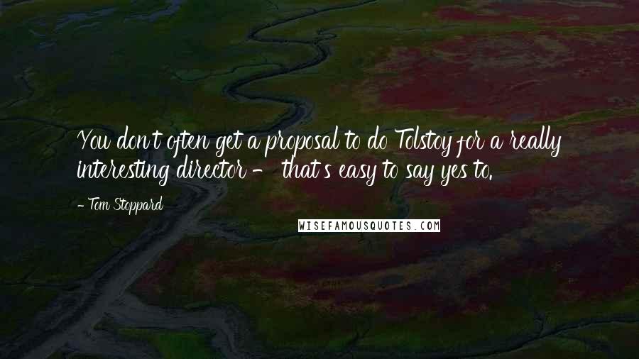 Tom Stoppard Quotes: You don't often get a proposal to do Tolstoy for a really interesting director - that's easy to say yes to.