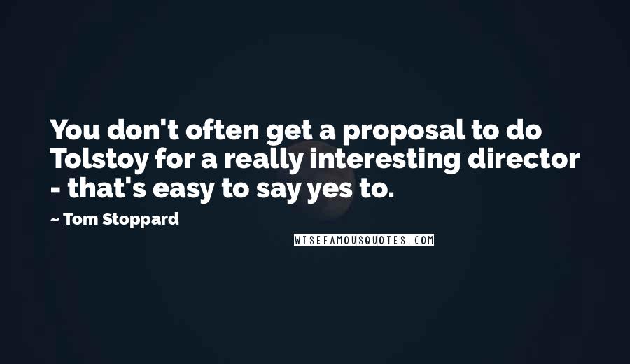 Tom Stoppard Quotes: You don't often get a proposal to do Tolstoy for a really interesting director - that's easy to say yes to.