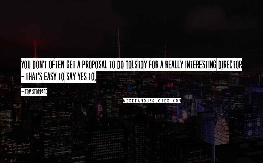 Tom Stoppard Quotes: You don't often get a proposal to do Tolstoy for a really interesting director - that's easy to say yes to.