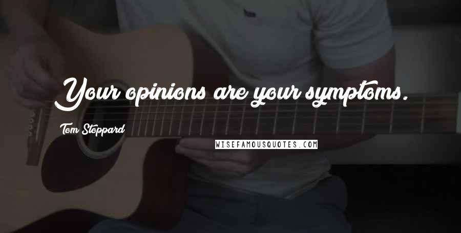 Tom Stoppard Quotes: Your opinions are your symptoms.