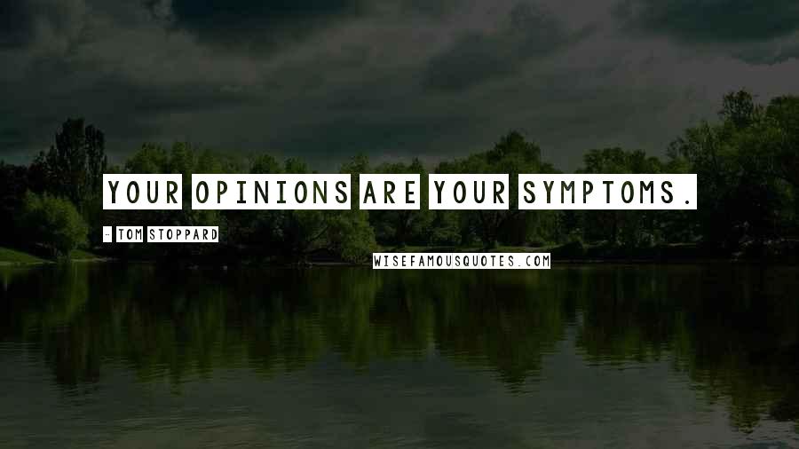 Tom Stoppard Quotes: Your opinions are your symptoms.