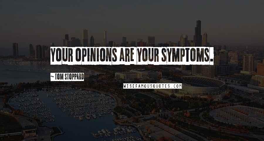 Tom Stoppard Quotes: Your opinions are your symptoms.