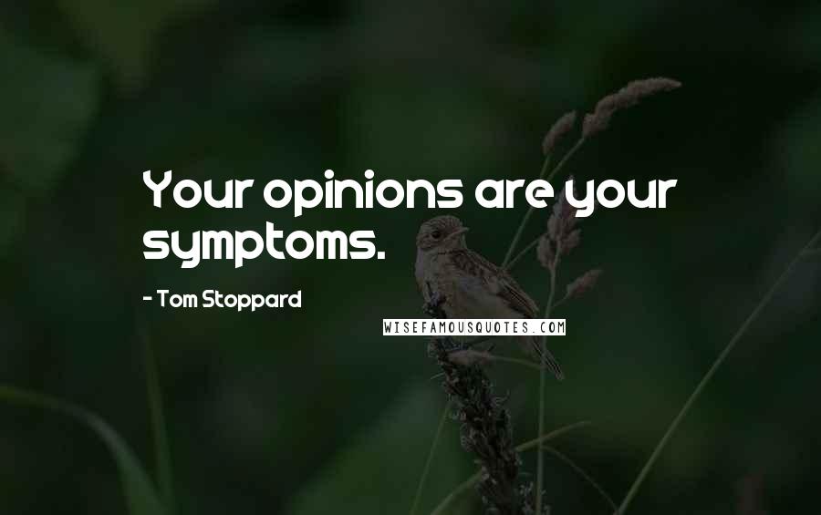 Tom Stoppard Quotes: Your opinions are your symptoms.