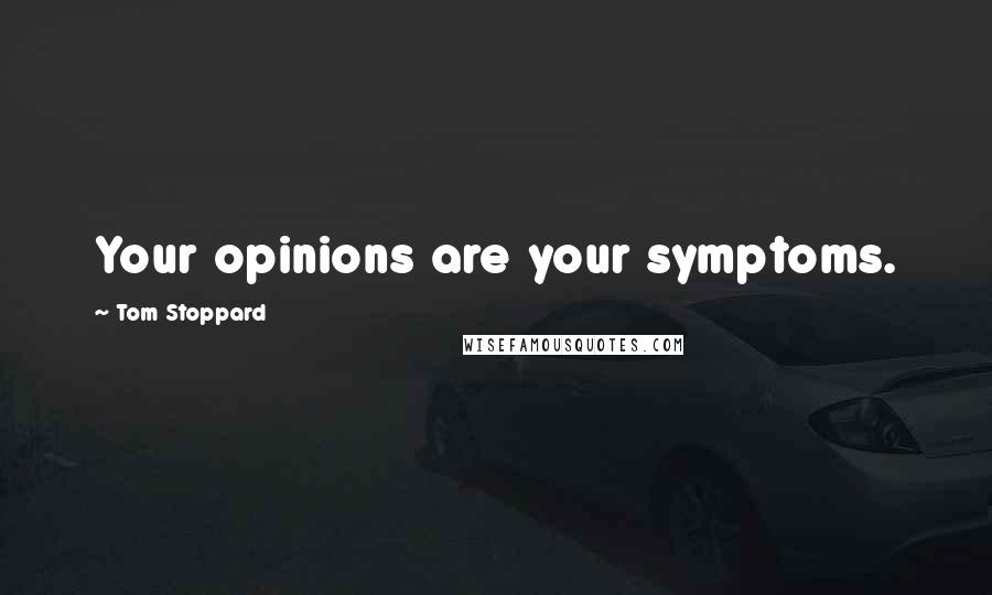 Tom Stoppard Quotes: Your opinions are your symptoms.