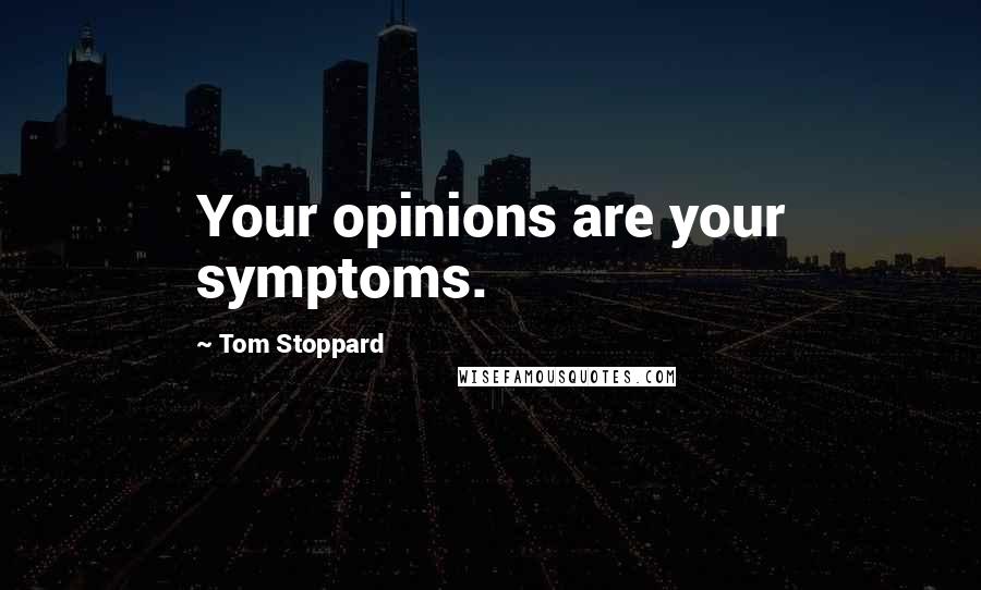 Tom Stoppard Quotes: Your opinions are your symptoms.