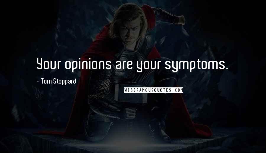Tom Stoppard Quotes: Your opinions are your symptoms.