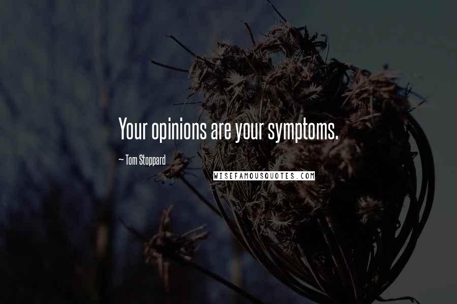 Tom Stoppard Quotes: Your opinions are your symptoms.