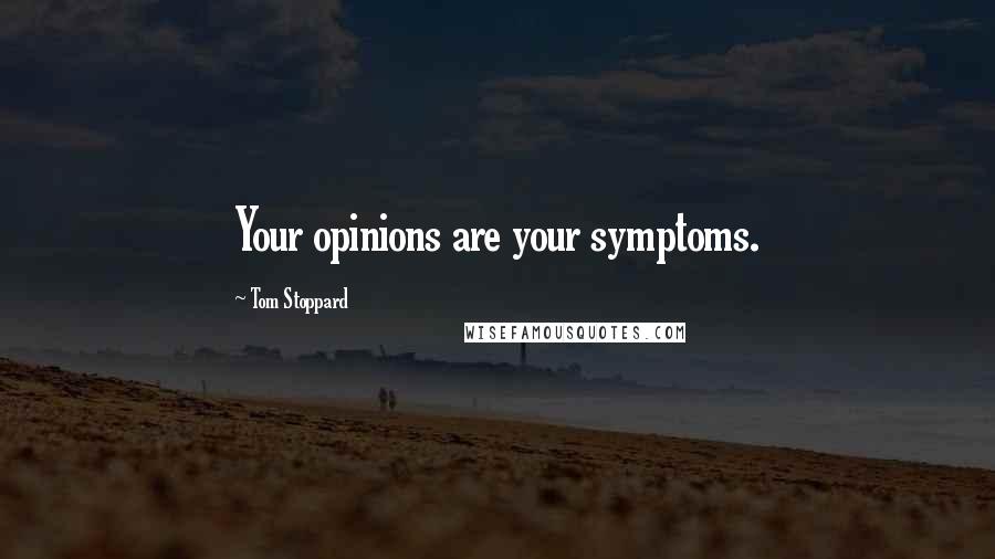 Tom Stoppard Quotes: Your opinions are your symptoms.