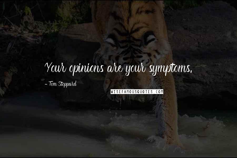 Tom Stoppard Quotes: Your opinions are your symptoms.