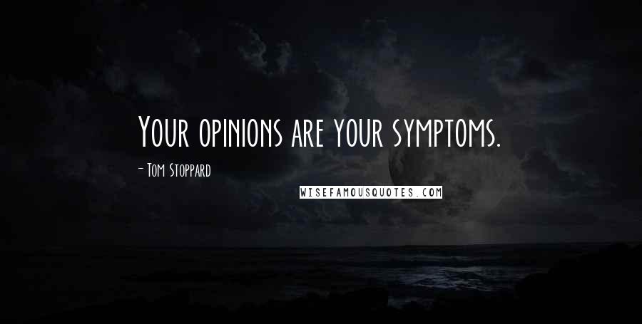 Tom Stoppard Quotes: Your opinions are your symptoms.