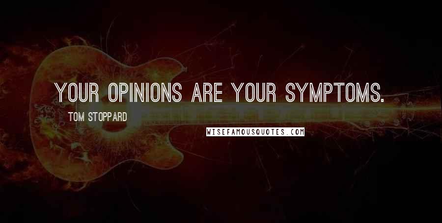 Tom Stoppard Quotes: Your opinions are your symptoms.
