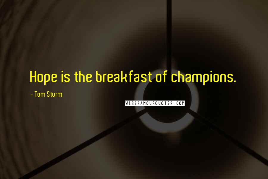 Tom Sturm Quotes: Hope is the breakfast of champions.