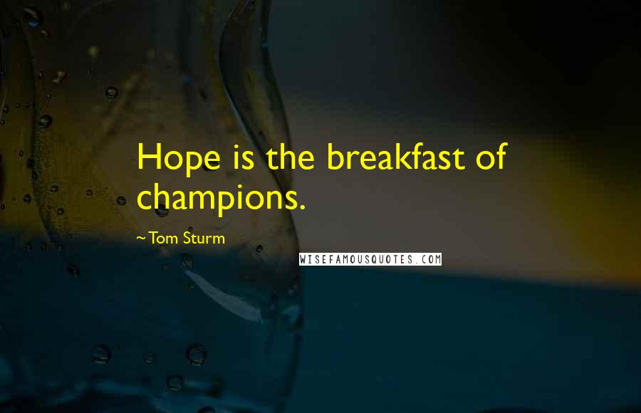 Tom Sturm Quotes: Hope is the breakfast of champions.