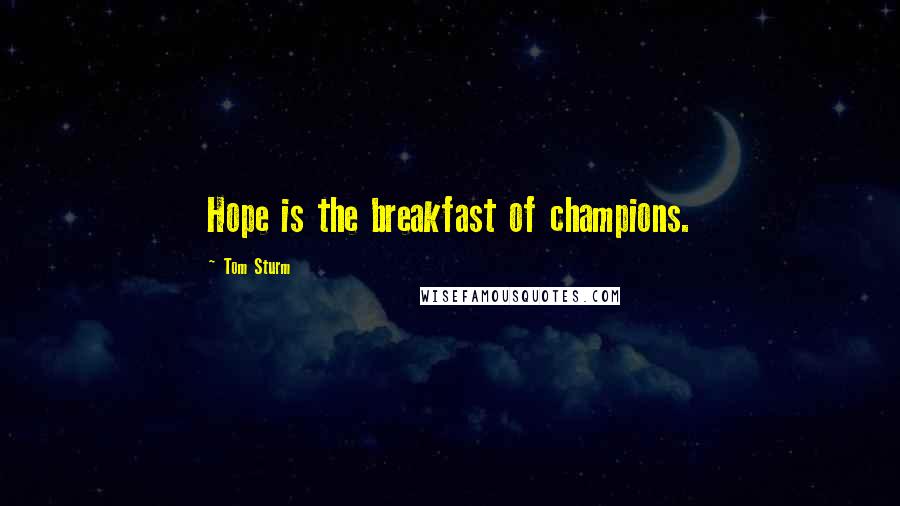 Tom Sturm Quotes: Hope is the breakfast of champions.