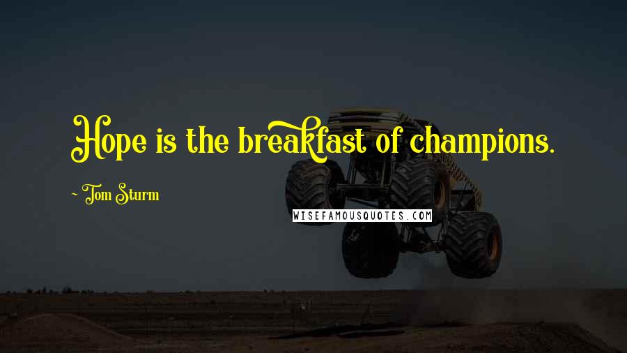 Tom Sturm Quotes: Hope is the breakfast of champions.