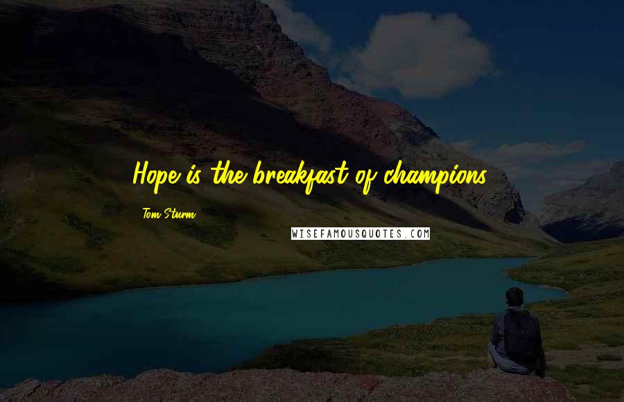 Tom Sturm Quotes: Hope is the breakfast of champions.