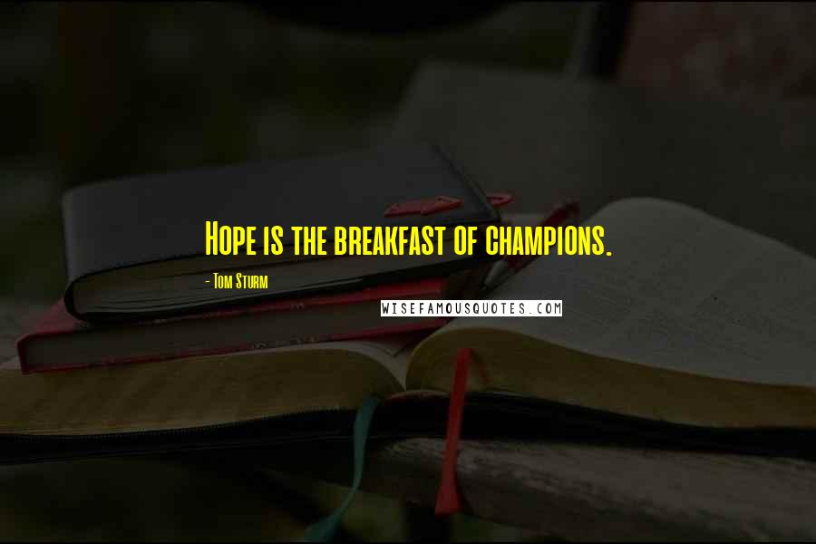Tom Sturm Quotes: Hope is the breakfast of champions.