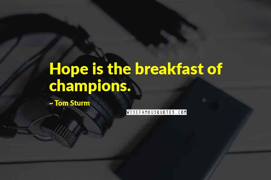 Tom Sturm Quotes: Hope is the breakfast of champions.