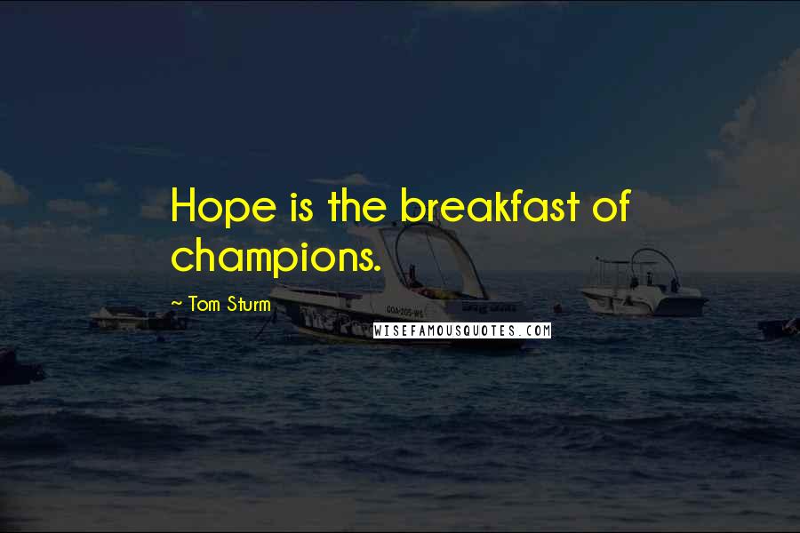 Tom Sturm Quotes: Hope is the breakfast of champions.