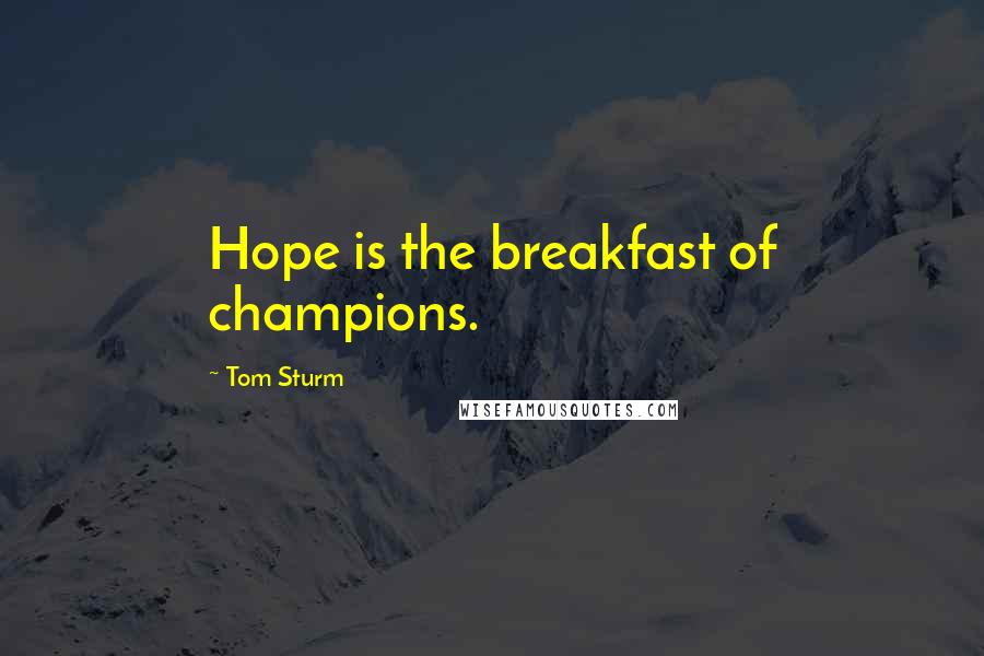 Tom Sturm Quotes: Hope is the breakfast of champions.