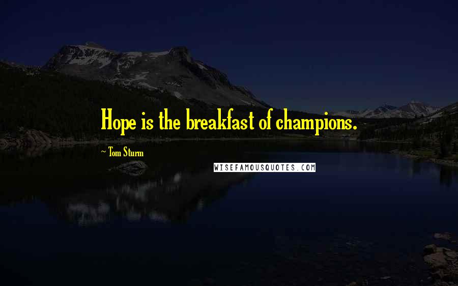 Tom Sturm Quotes: Hope is the breakfast of champions.