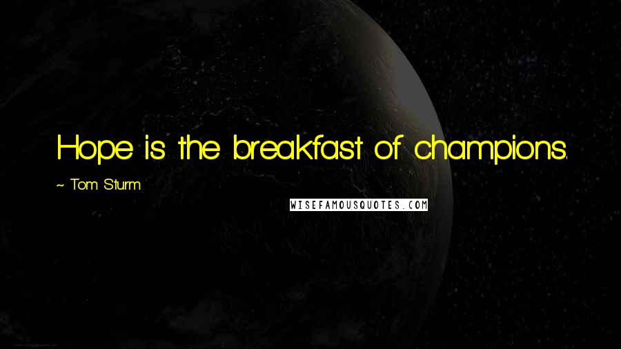 Tom Sturm Quotes: Hope is the breakfast of champions.