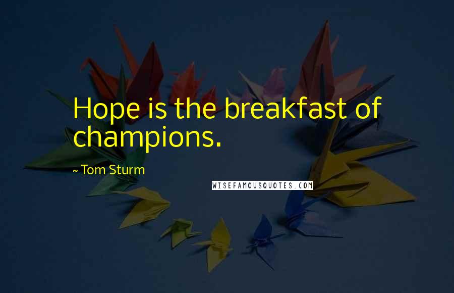 Tom Sturm Quotes: Hope is the breakfast of champions.