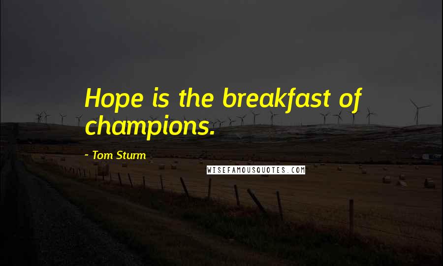 Tom Sturm Quotes: Hope is the breakfast of champions.