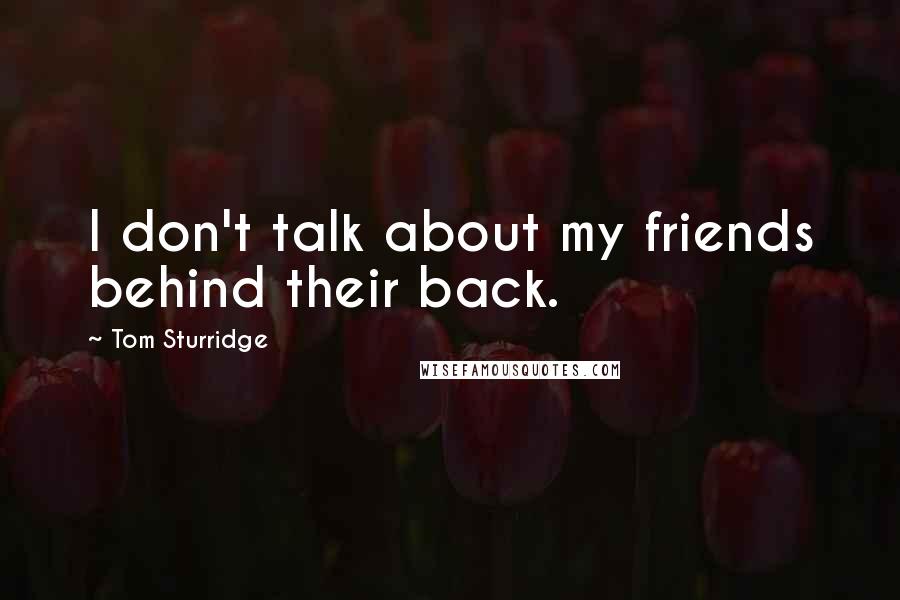 Tom Sturridge Quotes: I don't talk about my friends behind their back.