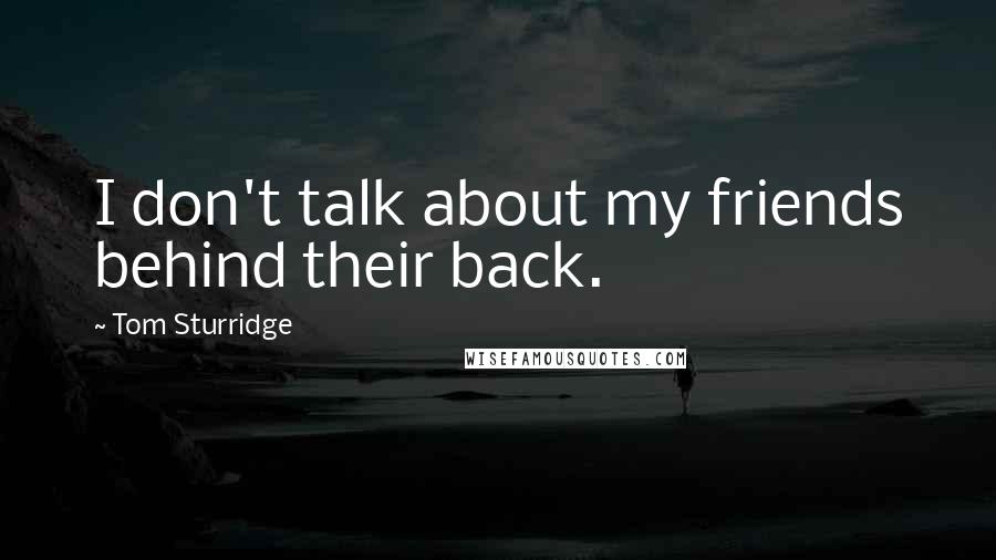 Tom Sturridge Quotes: I don't talk about my friends behind their back.