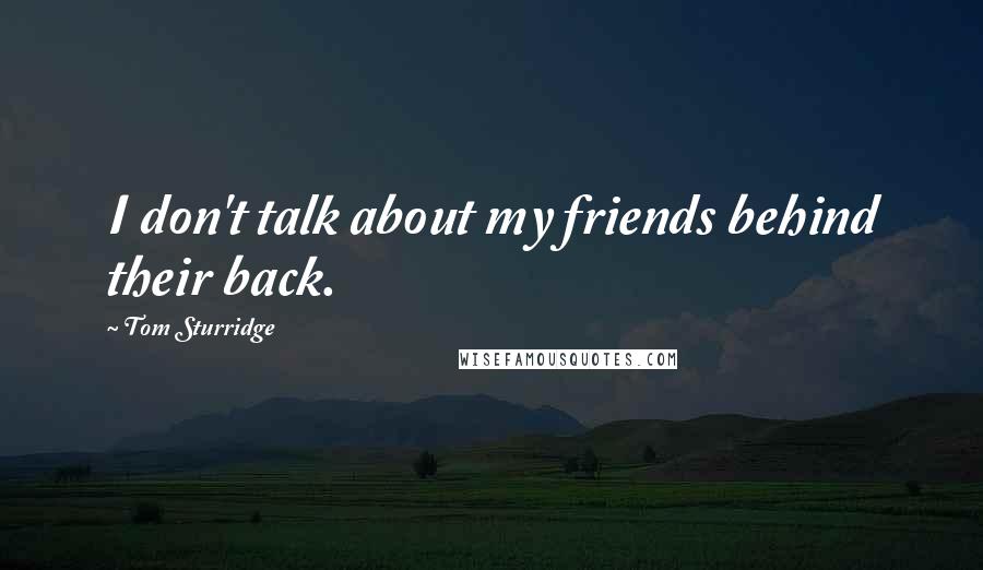 Tom Sturridge Quotes: I don't talk about my friends behind their back.