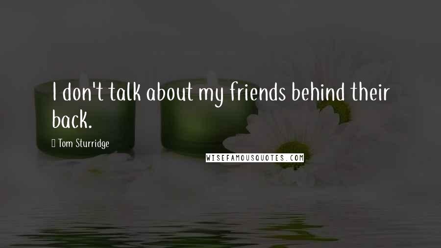 Tom Sturridge Quotes: I don't talk about my friends behind their back.