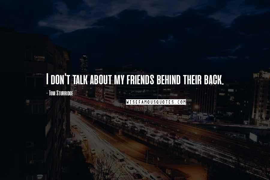 Tom Sturridge Quotes: I don't talk about my friends behind their back.