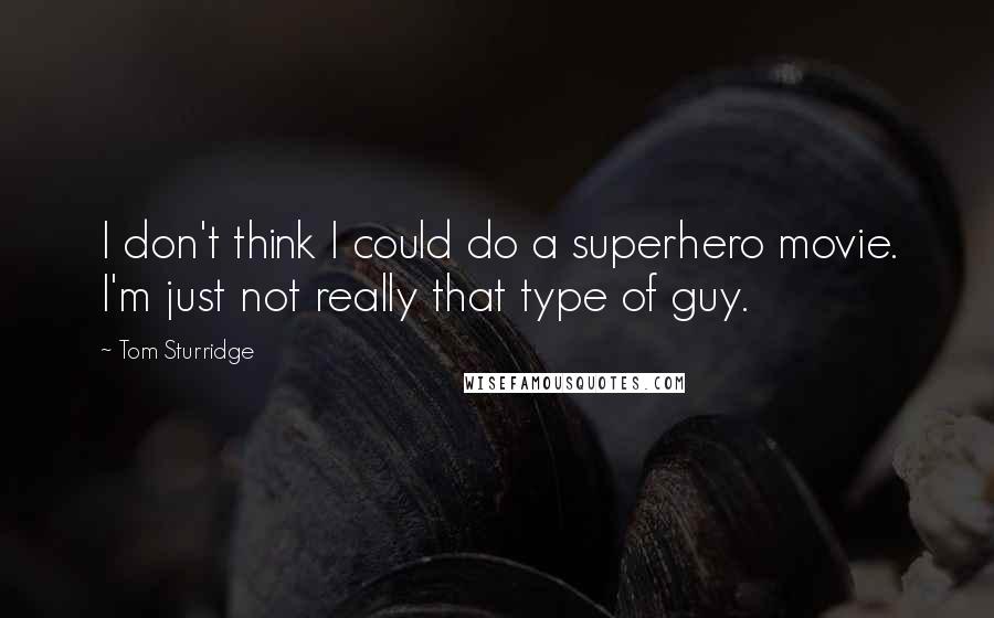 Tom Sturridge Quotes: I don't think I could do a superhero movie. I'm just not really that type of guy.