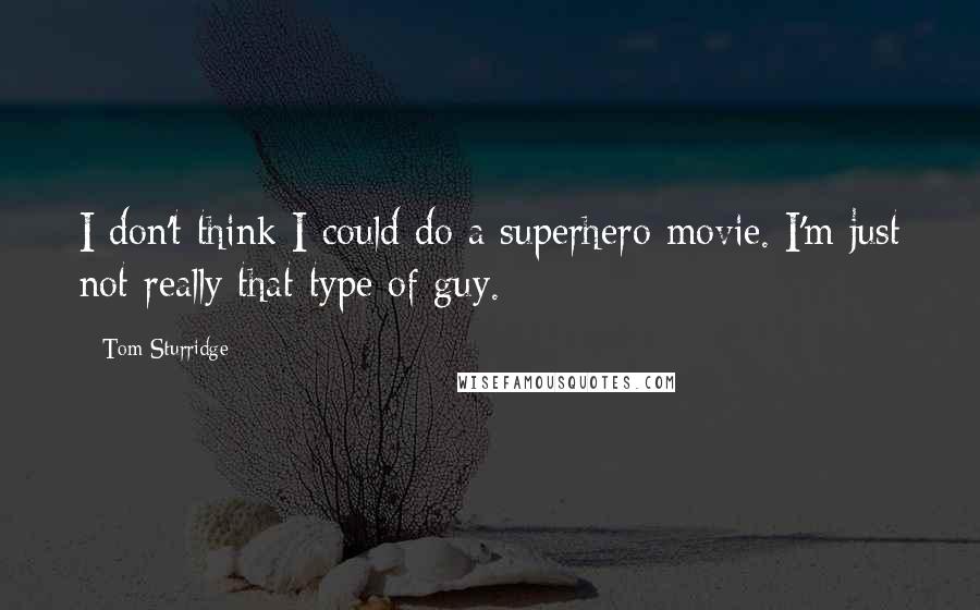 Tom Sturridge Quotes: I don't think I could do a superhero movie. I'm just not really that type of guy.