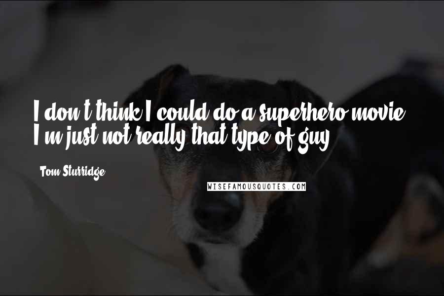 Tom Sturridge Quotes: I don't think I could do a superhero movie. I'm just not really that type of guy.