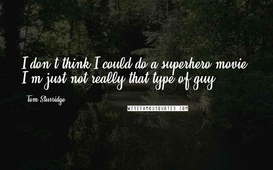 Tom Sturridge Quotes: I don't think I could do a superhero movie. I'm just not really that type of guy.