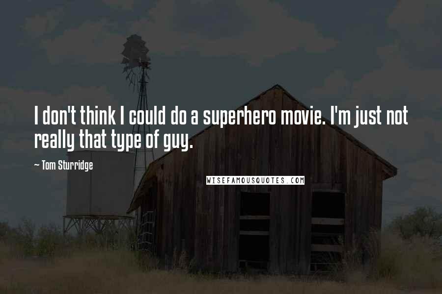 Tom Sturridge Quotes: I don't think I could do a superhero movie. I'm just not really that type of guy.