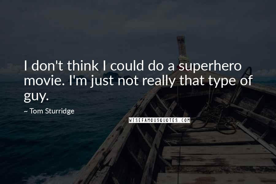 Tom Sturridge Quotes: I don't think I could do a superhero movie. I'm just not really that type of guy.