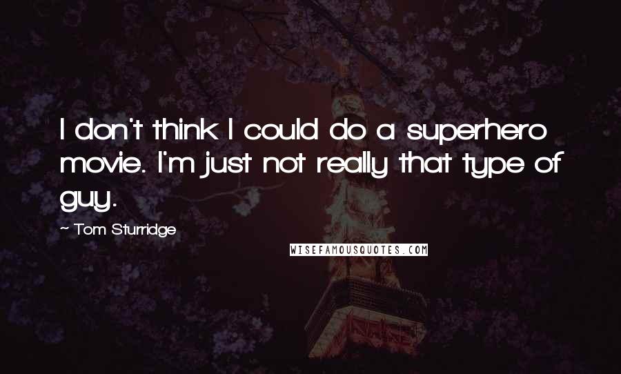 Tom Sturridge Quotes: I don't think I could do a superhero movie. I'm just not really that type of guy.